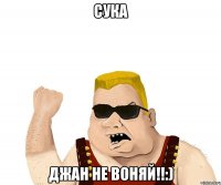 Сука Джан не воняй!!:)