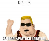 малых! Заебал качаться блеать!!!