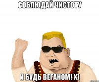 Соблюдай чистоту и будь веганом! х)