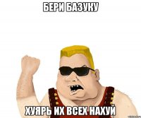 БЕРИ БАЗУКУ ХУЯРЬ ИХ ВСЕХ НАХУЙ