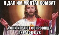 Я дал им Mortal Kombat а они играют Сокровища Пиратов в VK