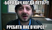 -Бородач,когда лето?!! Рребята яне в курсе!