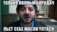 Только полный Бородач льет себе масла Totach