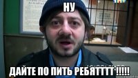 ну дайте по пить ребятттт !!!!!