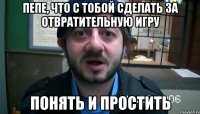 Пепе, что с тобой сделать за отвратительную игру Понять и простить