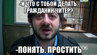 -И что с тобой делать, гражданин читер? -Понять. Простить