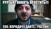 Ррребят понять простить!!! 200; впридачу дайте... Раслик