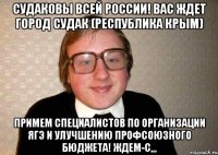 Судаковы всей России! ВАС ждет город Судак (Республика Крым) Примем специалистов по организации ЯГЭ и улучшению профсоюзного бюджета! ЖДЕМ-С,,,