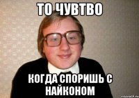 то чувтво когда споришь с Найконом