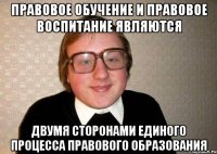 правовое обучение и правовое воспитание являются двумя сторонами единого процесса правового образования