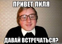 привет Лиля давай встречаться?