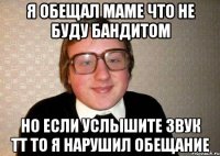 Я обещал маме что не буду бандитом но если услышите звук ТТ то я нарушил обещание