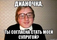 Дианочка, ты согласна стать моей супругой?