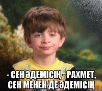  - сен әдемісің - рахмет, сен менен де әдемісің