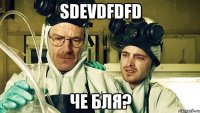 sdevdfdfd че бля?