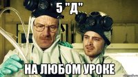 5 "Д" на любом уроке