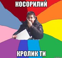 косорилий кролик ти