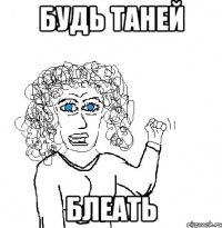 Будь Таней Блеать