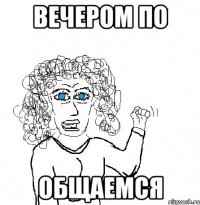 Вечером по общаемся