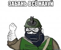 забань всё нахуй 