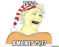 75%? А МОЖЕТ 75,7?