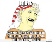 Епать Админы других пабликов,не пишите про нас,для нас это только смех до слез!