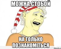 Можна стобой На только познакоміться