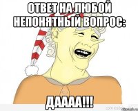 Ответ на любой непонятный вопрос: ДАААА!!!