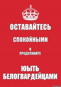 Оставайтесь Спокойными И продолжайте Юыть белогвардейцами