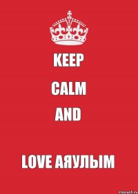 KEEP CALM AND LOVE АЯУЛЫМ