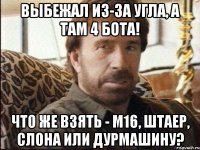 ВЫБЕЖАЛ ИЗ-ЗА УГЛА, А ТАМ 4 БОТА! ЧТО ЖЕ ВЗЯТЬ - М16, ШТАЕР, СЛОНА ИЛИ ДУРМАШИНУ?