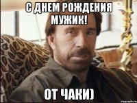 С Днем Рождения Мужик! От Чаки)