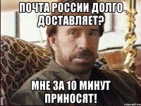 Почта россии долго доставляет? Мне за 10 минут приносят!