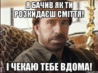 Я бачив як ти розкидаєш сміття! І чекаю тебе вдома!