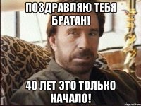 Поздравляю тебя братан! 40 лет это только начало!