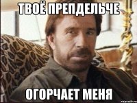 Твоё препдельче огорчает меня