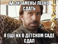 Аа экзамены легко сдать Я еще их в детском саде сдал