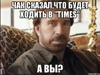 чак сказал,что будет ходить в "Times" А вы?