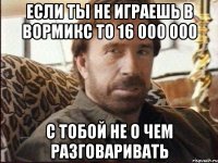 ЕСЛИ ТЫ НЕ ИГРАЕШЬ В ВОРМИКС ТО 16 000 000 С ТОБОЙ НЕ О ЧЕМ РАЗГОВАРИВАТЬ
