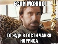 Если можно то жди в гости Чакка Норриса