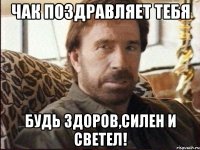 Чак поздравляет тебя Будь здоров,силен и светел!