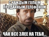 с каждым голым проданным телефоном Чак все злее на тебя...