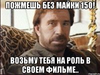 ПОЖМЕШЬ БЕЗ МАЙКИ 150! ВОЗЬМУ ТЕБЯ НА РОЛЬ В СВОЕМ ФИЛЬМЕ..