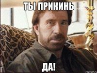 Ты прикинь Да!