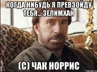 когда нибудь я превзойду тебя... Зелимхан (с) Чак Норрис