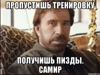 пропустишь тренировку получишь пизды. Самир