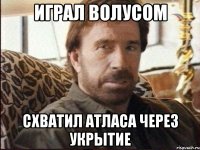 играл волусом схватил атласа через укрытие