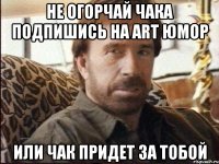 Не огорчай чака подпишись на art юмор Или чак придет за тобой