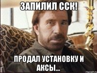 Запилил ССК! Продал установку и аксы...