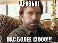 Друзья! Нас более 12000!!!